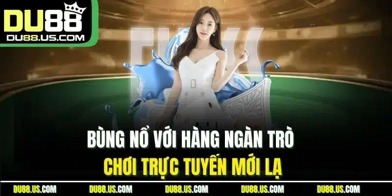 Bùng nổ với hàng ngàn trò chơi trực tuyến mới lạ