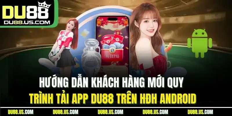 Hướng Dẫn Khách Hàng Mới Quy Trình Tải App Du88 Trên Hđh Android