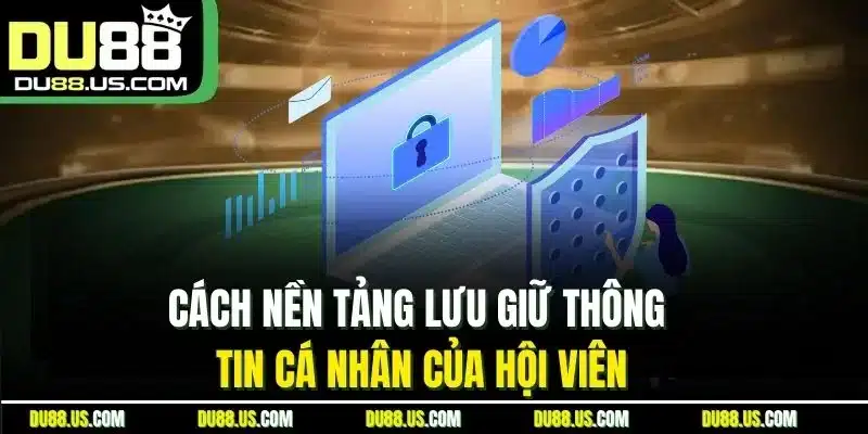 Cách Nền Tảng Lưu Giữ Thông Tin Cá Nhân Của Hội Viên