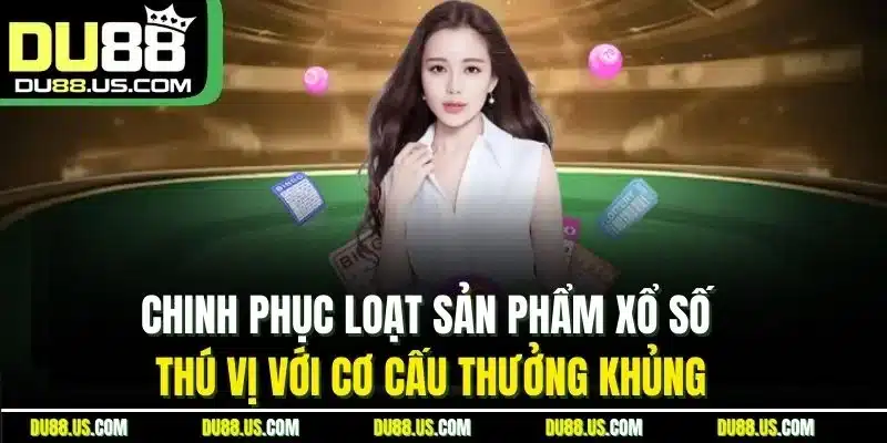 Chinh Phục Loạt Sản Phẩm Xổ Số Thú Vị Với Cơ Cấu Thưởng Khủng