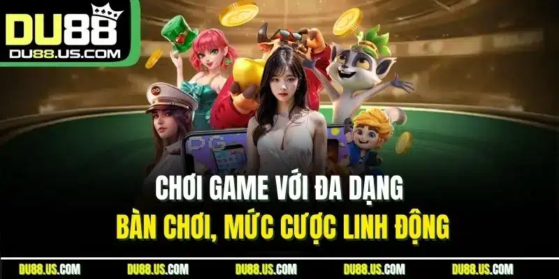 Chơi game với đa dạng bàn chơi, mức cược linh động