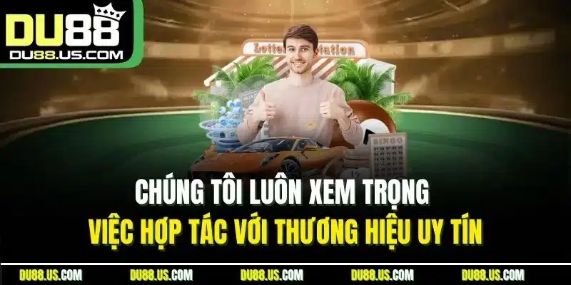 Chúng tôi luôn xem trọng việc hợp tác với thương hiệu uy tín