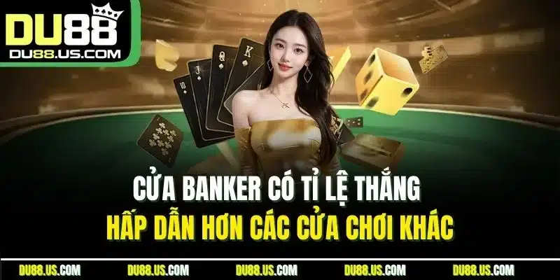 Cửa banker có tỉ lệ thắng hấp dẫn hơn các cửa chơi khác