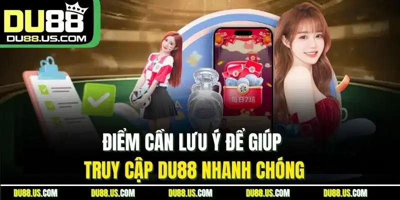 Điểm cần lưu ý để giúp truy cập DU88 nhanh chóng