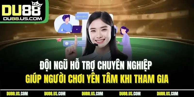 Đội ngũ hỗ trợ chuyên nghiệp giúp người chơi yên tâm khi tham gia