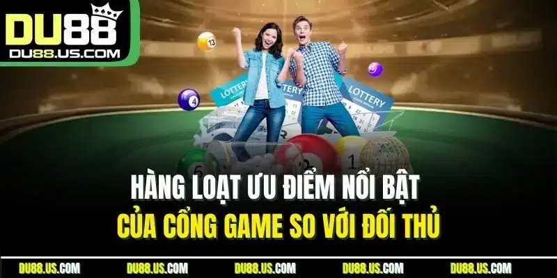 Hàng loạt ưu điểm nổi bật của cổng game so với đối thủ