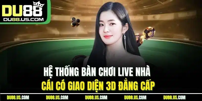 Hệ thống bàn chơi live nhà cái có giao diện 3D đẳng cấp