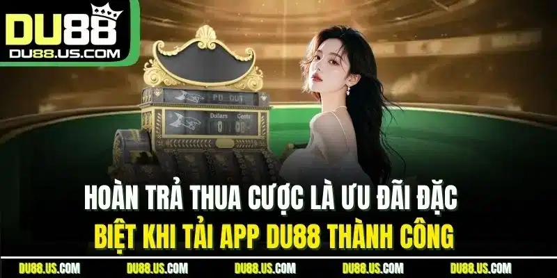 Hoàn Trả Thua Cược Là Ưu Đãi Đặc Biệt Khi Tải App Du88 Thành Công