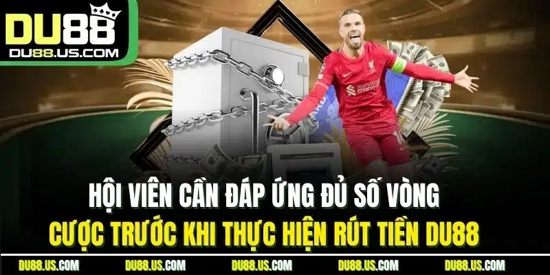 HỘI VIÊN CẦN ĐÁP ỨNG ĐỦ SỐ VÒNG CƯỢC TRƯỚC KHI THỰC HIỆN RÚT TIỀN DU88
