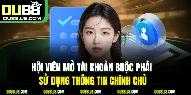 Hội Viên Mở Tài Khoản Buộc Phải Sử Dụng Thông Tin Chính Chủ