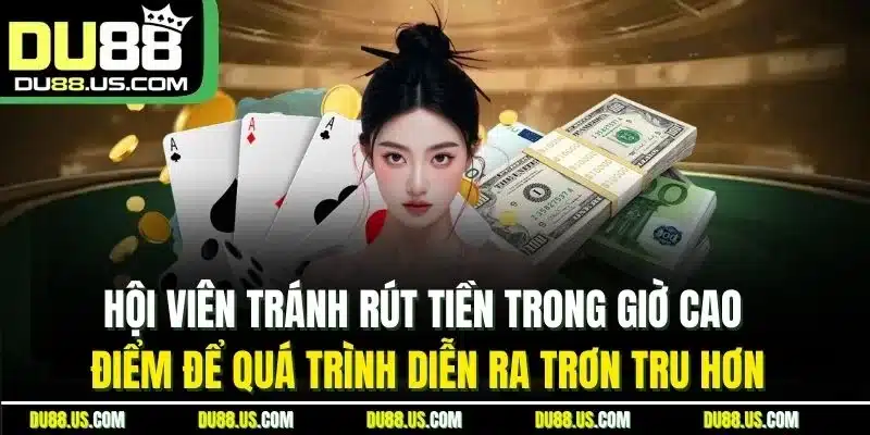 HỘI VIÊN TRÁNH RÚT TIỀN TRONG GIỜ CAO ĐIỂM ĐỂ QUÁ TRÌNH DIỄN RA TRƠN TRU HƠN