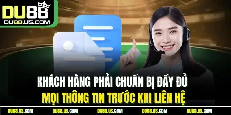 Khách hàng phải chuẩn bị đầy đủ mọi thông tin trước khi liên hệ