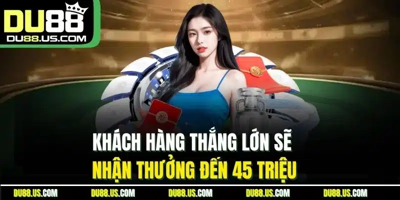 Khách hàng thắng lớn sẽ nhận thưởng đến 45 triệu