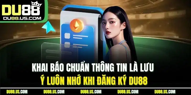 Khai Báo Chuẩn Thông Tin Là Lưu Ý Luôn Nhớ Khi Đăng Ký Du88