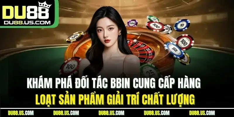 Khám phá đối tác Bbin cung cấp hàng loạt sản phẩm giải trí chất lượng