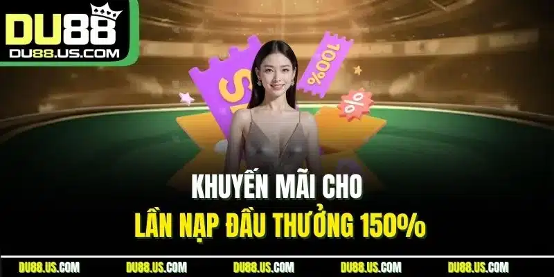 Khuyến mãi cho lần nạp đầu thưởng 150%