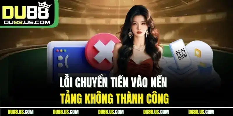 Lỗi Chuyển Tiền Vào Nền Tảng Không Thành Công