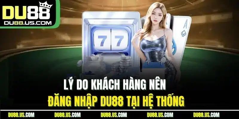 Lý do khách hàng nên đăng nhập DU88 tại hệ thống