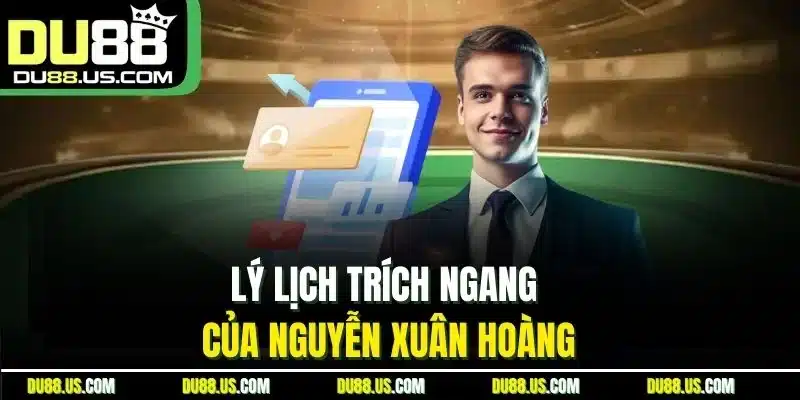Lý lịch trích ngang của Nguyễn Xuân Hoàng