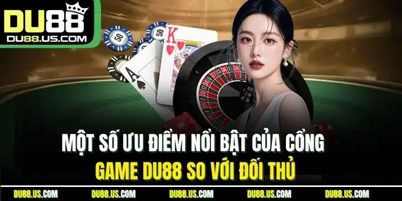 Một số ưu điểm nổi bật của cổng game DU88 so với đối thủ