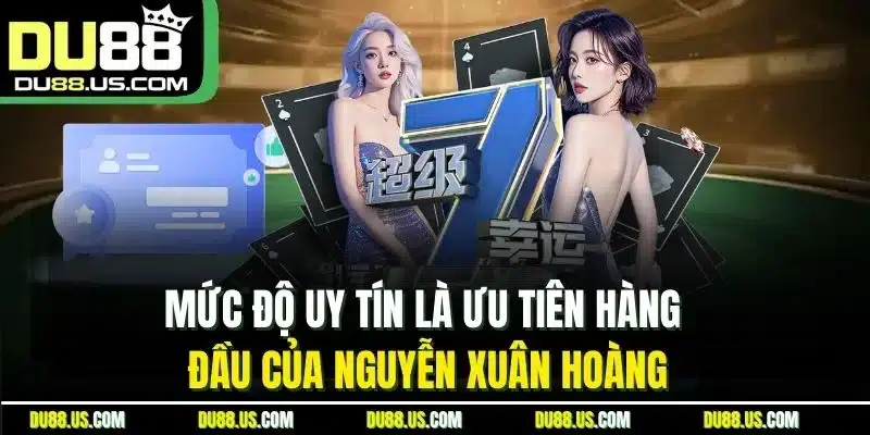 Mức độ uy tín là ưu tiên hàng đầu của Nguyễn Xuân Hoàng