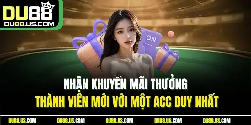 Nhận khuyến mãi thưởng thành viên mới với một acc duy nhất