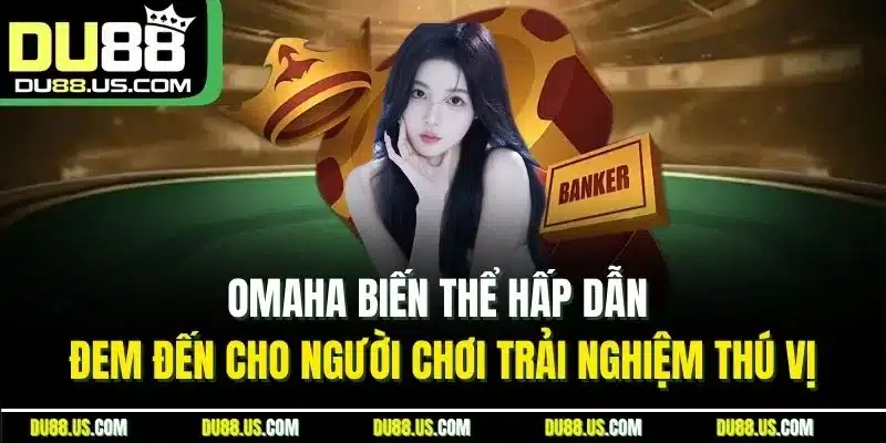 Omaha biến thể hấp dẫn đem đến cho người chơi trải nghiệm thú vị