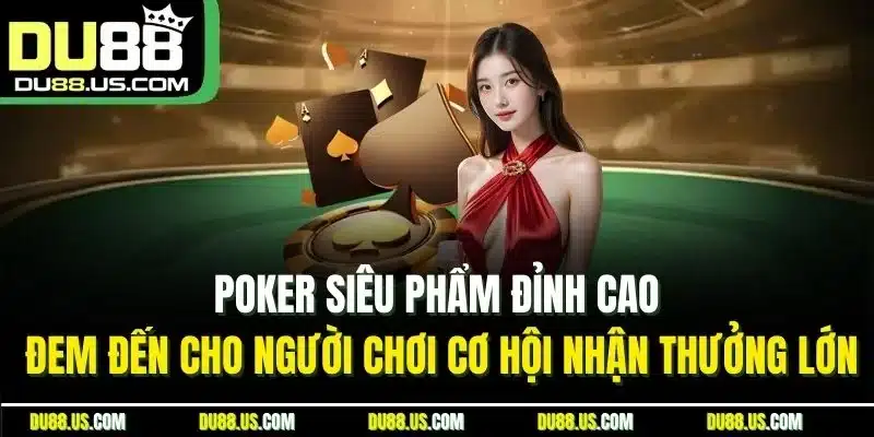 Poker siêu phẩm đỉnh cao đem đến cho người chơi cơ hội nhận thưởng lớn