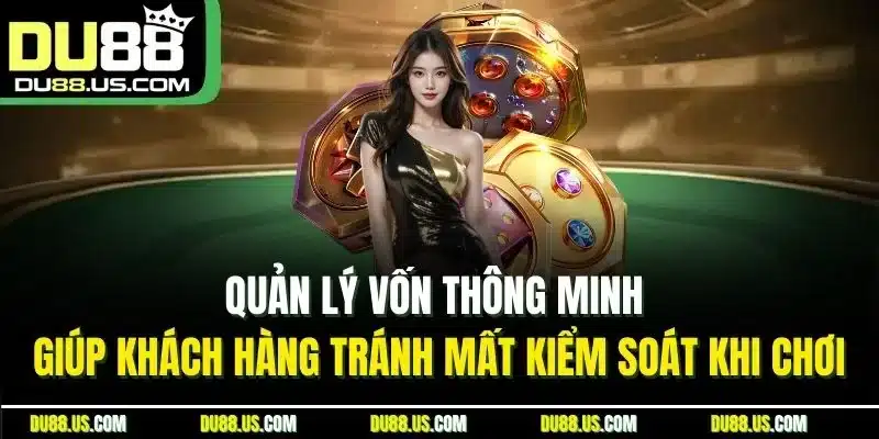 Quản lý vốn thông minh giúp khách hàng tránh mất kiểm soát khi chơi