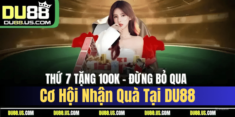 Thứ 7 Tặng 100K - Đừng Bỏ Qua Cơ Hội Nhận Quà Tại DU88