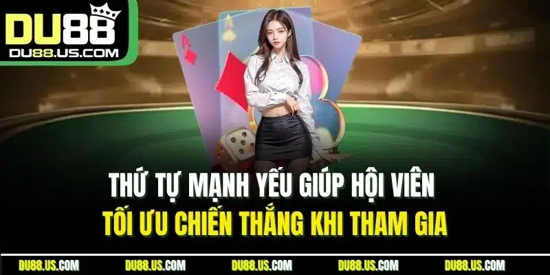 Thứ tự mạnh yếu giúp hội viên tối ưu chiến thắng khi tham gia