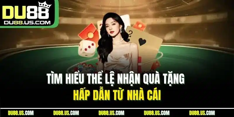 Tìm hiểu thể lệ nhận quà tặng hấp dẫn từ nhà cái
