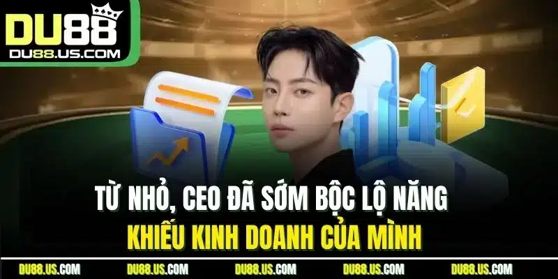 Từ nhỏ, CEO đã sớm bộc lộ năng khiếu kinh doanh của mình