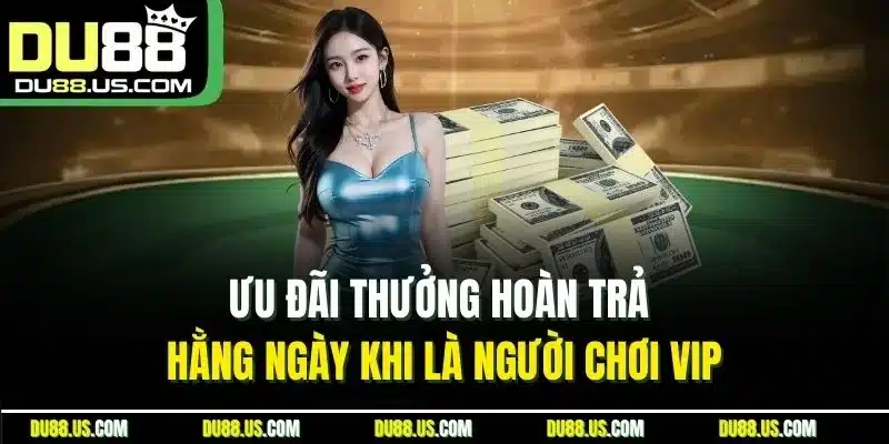 Ưu đãi thưởng hoàn trả hằng ngày khi là người chơi VIP