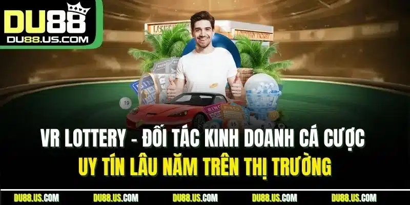 VR Lottery - Đối tác kinh doanh cá cược uy tín lâu năm trên thị trường