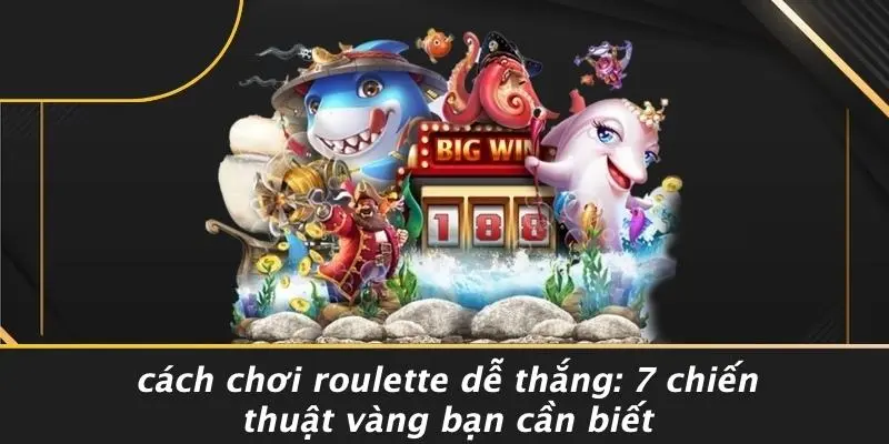 CÁCH CHƠI ROULETTE DỄ THẮNG: 7 CHIẾN THUẬT VÀNG BẠN CẦN BIẾT
